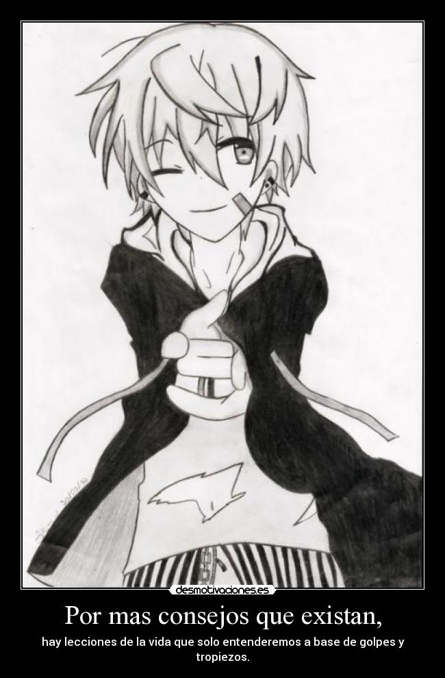 Por mas consejos que existan, - hay lecciones de la vida que solo entenderemos a base de golpes y tropiezos.