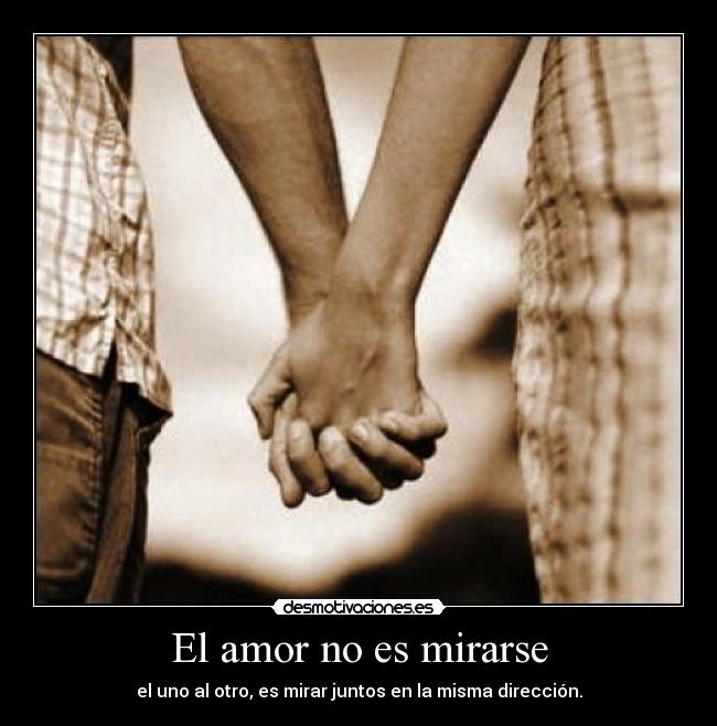 El amor no es mirarse - el uno al otro, es mirar juntos en la misma dirección.