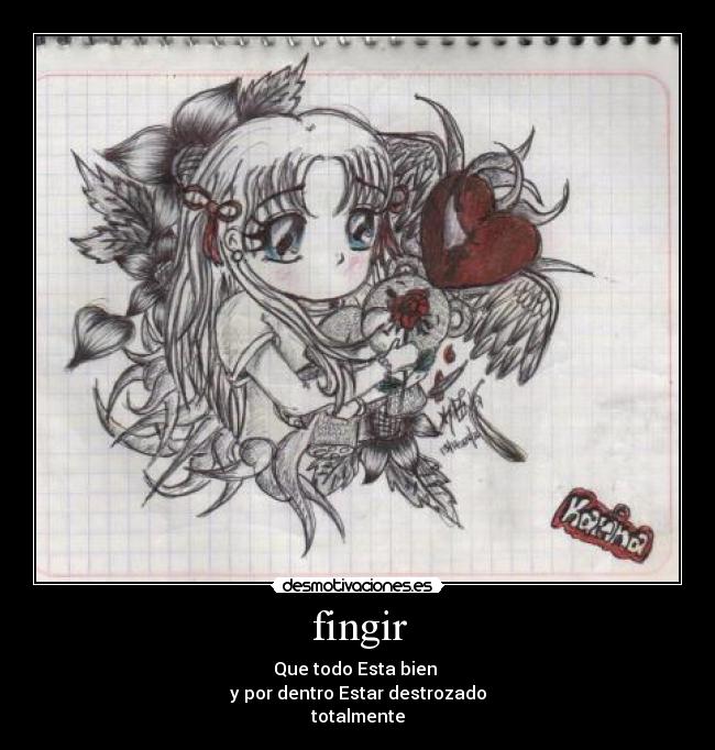 fingir - Que todo Esta bien
y por dentro Estar destrozado
totalmente