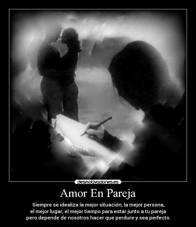 Amor En Pareja - Siempre se idealiza la mejor situación, la mejor persona,
el mejor lugar, el mejor tiempo para estar junto a tu pareja
pero depende de nosotros hacer que perdure y sea perfecto.