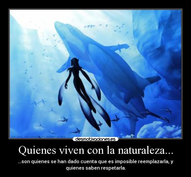 Quienes viven con la naturaleza... - ...son quienes se han dado cuenta que es imposible reemplazarla, y
quienes saben respetarla.