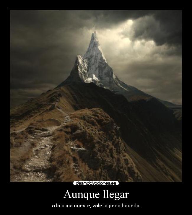 Aunque llegar - a la cima cueste, vale la pena hacerlo.