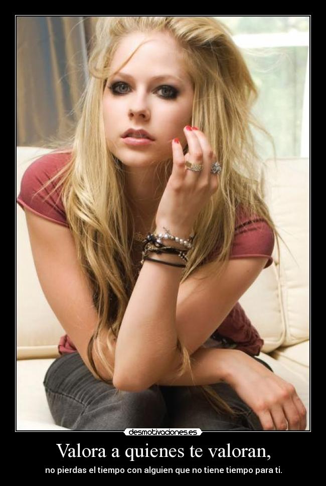 Valora a quienes te valoran, - no pierdas el tiempo con alguien que no tiene tiempo para ti.