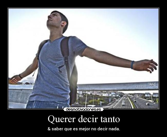 Querer decir tanto - & saber que es mejor no decir nada.