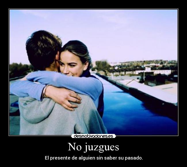 No juzgues - El presente de alguien sin saber su pasado.