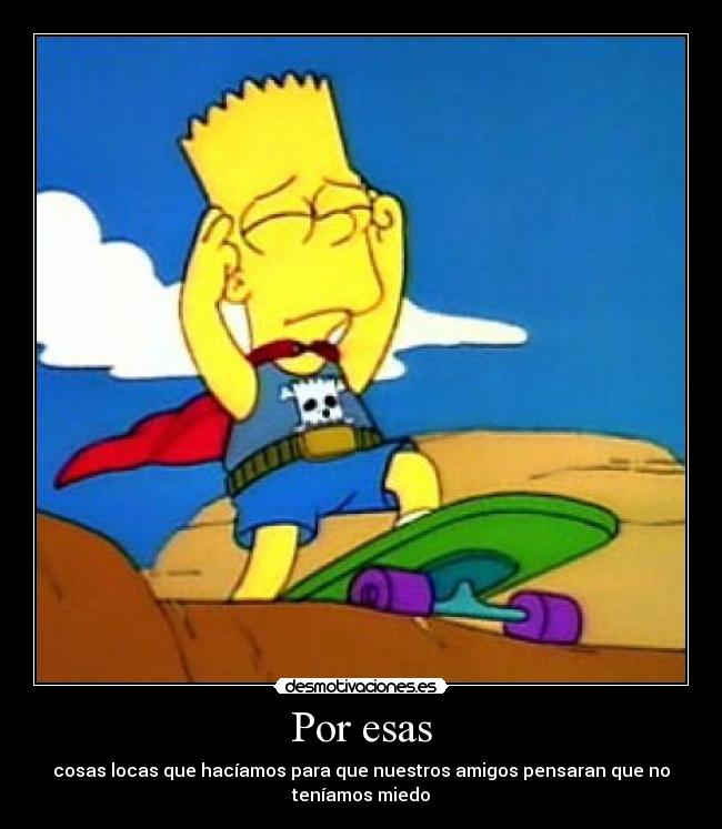 Por esas - cosas locas que hacíamos para que nuestros amigos pensaran que no
teníamos miedo