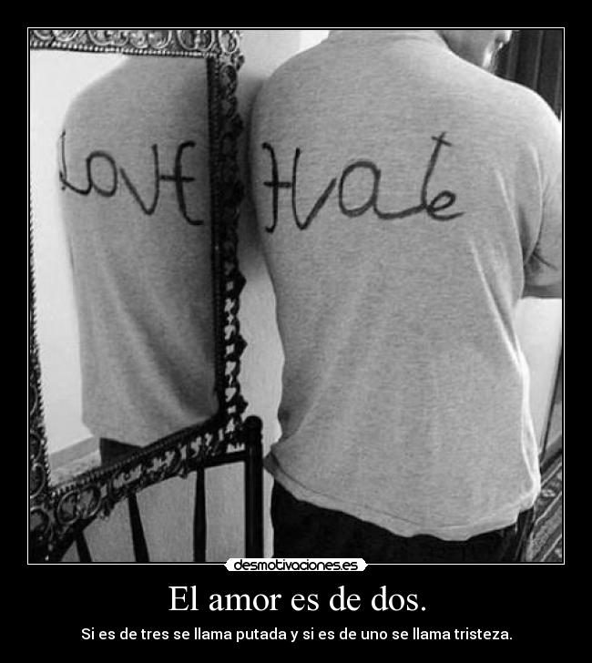 El amor es de dos. - Si es de tres se llama putada y si es de uno se llama tristeza.