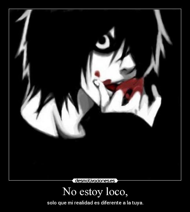 No estoy loco, - solo que mi realidad es diferente a la tuya.