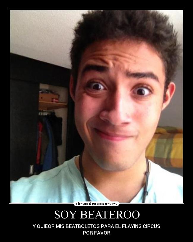 SOY BEATEROO - Y QUIEOR MIS BEATBOLETOS PARA EL FLAYING CIRCUS
POR FAVOR