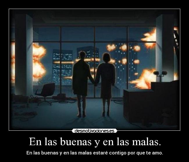En las buenas y en las malas. - En las buenas y en las malas estaré contigo por que te amo.