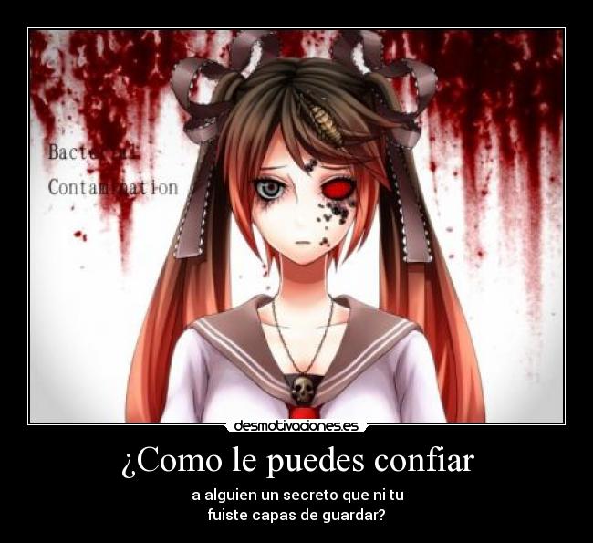 ¿Como le puedes confiar - a alguien un secreto que ni tu
fuiste capas de guardar?