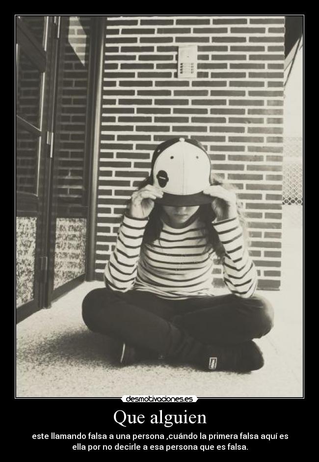 Que alguien - este llamando falsa a una persona ,cuándo la primera falsa aquí es
ella por no decirle a esa persona que es falsa.