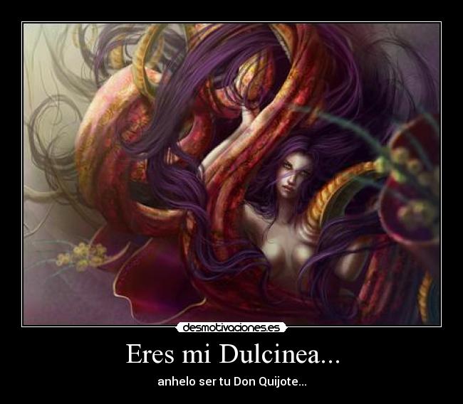 Eres mi Dulcinea... - anhelo ser tu Don Quijote...