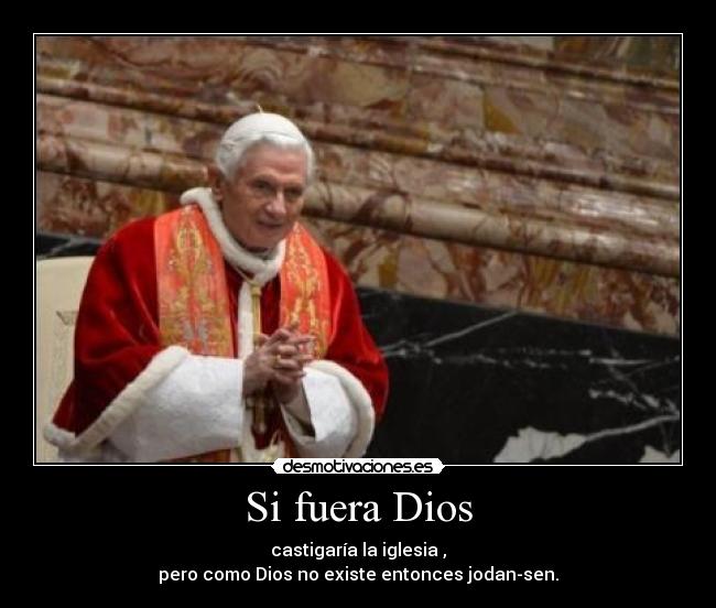 Si fuera Dios - castigaría la iglesia ,
pero como Dios no existe entonces jodan-sen.