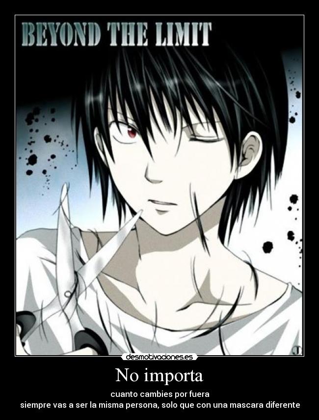 No importa - cuanto cambies por fuera
siempre vas a ser la misma persona, solo que con una mascara diferente