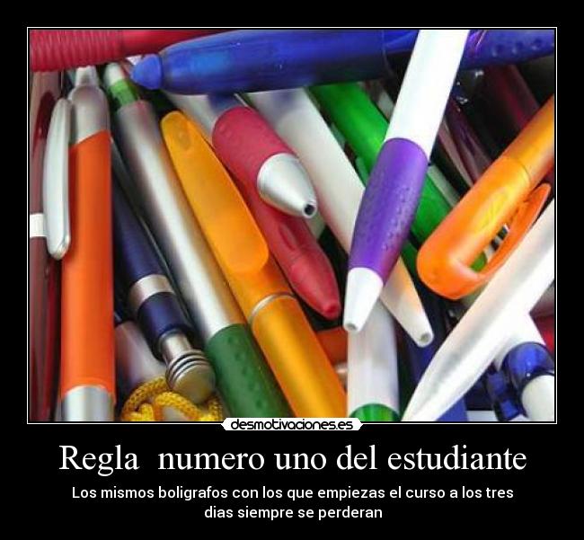 Regla numero uno del estudiante - Los mismos boligrafos con los que empiezas el curso a los tres
dias siempre se perderan
