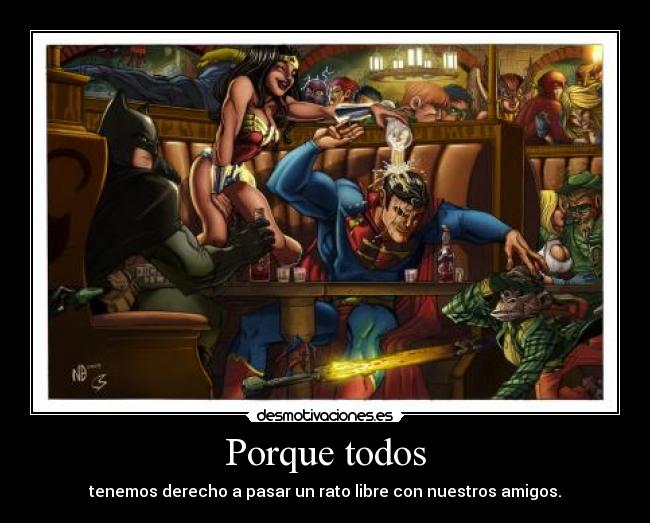 Porque todos - tenemos derecho a pasar un rato libre con nuestros amigos.