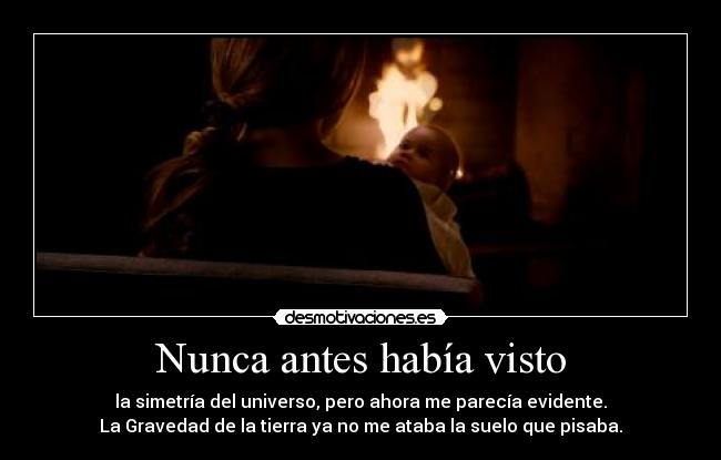 Nunca antes había visto - la simetría del universo, pero ahora me parecía evidente.
La Gravedad de la tierra ya no me ataba la suelo que pisaba.