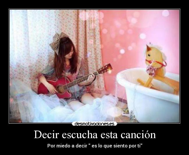 Decir escucha esta canción - Por miedo a decir es lo que siento por ti