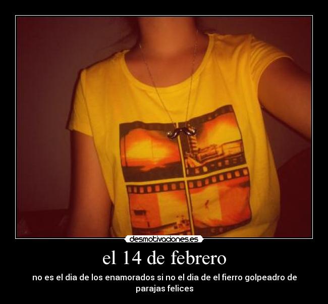 el 14 de febrero - no es el dia de los enamorados si no el dia de el fierro golpeadro de parajas felices