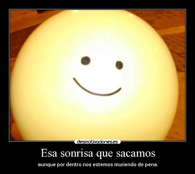 Esa sonrisa que sacamos - aunque por dentro nos estemos muriendo de pena.