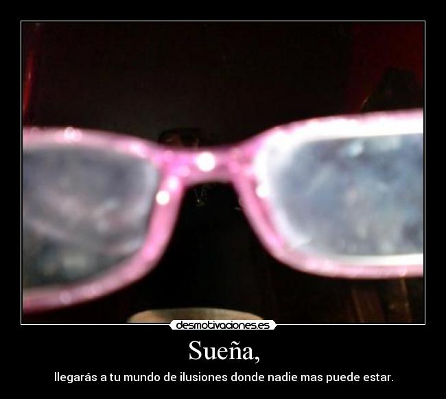 Sueña, - llegarás a tu mundo de ilusiones donde nadie mas puede estar.