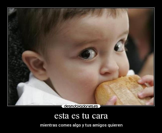 esta es tu cara - mientras comes algo y tus amigos quieren