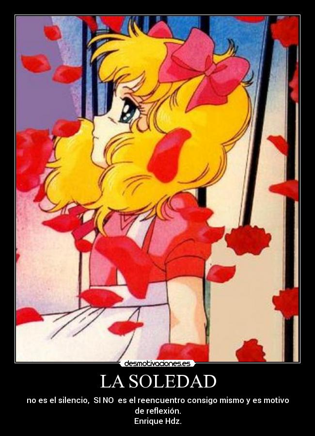 LA SOLEDAD - no es el silencio, SI NO es el reencuentro consigo mismo y es motivo de reflexión.
Enrique Hdz.