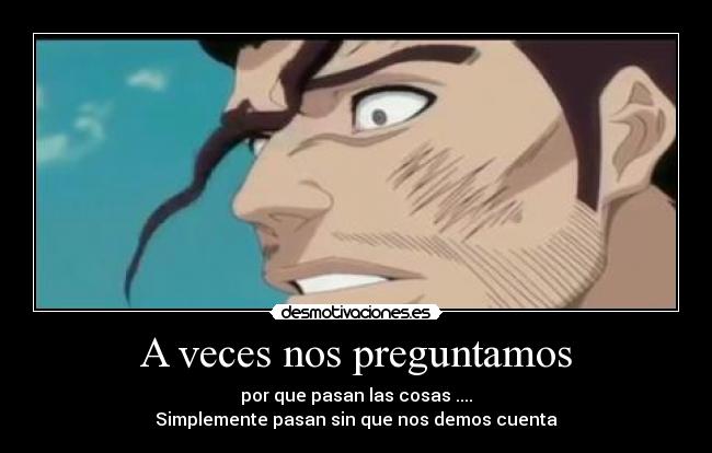 A veces nos preguntamos - por que pasan las cosas ....
Simplemente pasan sin que nos demos cuenta