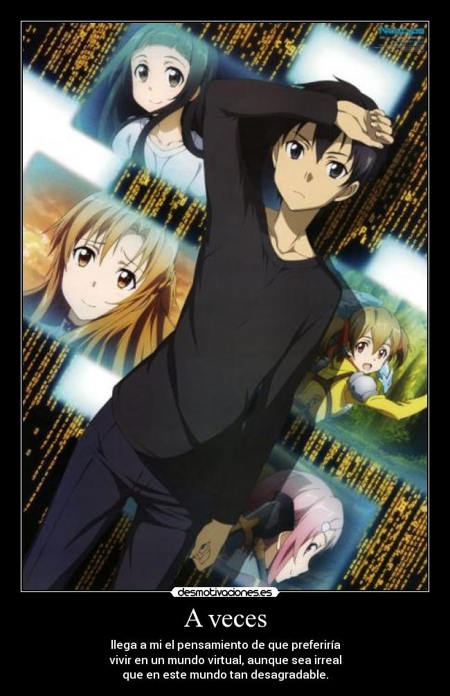A veces - llega a mi el pensamiento de que preferiría
vivir en un mundo virtual, aunque sea irreal
que en este mundo tan desagradable.