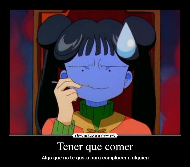 Tener que comer - Algo que no te gusta para complacer a alguien