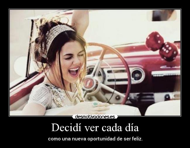 Decidí ver cada día - como una nueva oportunidad de ser feliz.