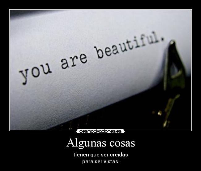 Algunas cosas - tienen que ser creídas
para ser vistas.