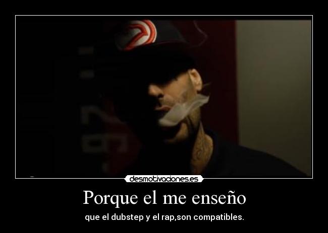 Porque el me enseño - que el dubstep y el rap,son compatibles.