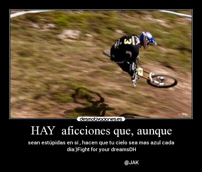 HAY aficciones que, aunque - sean estúpidas en sí , hacen que tu cielo sea mas azul cada
día:)Fight for your dreamsDH
@JAK