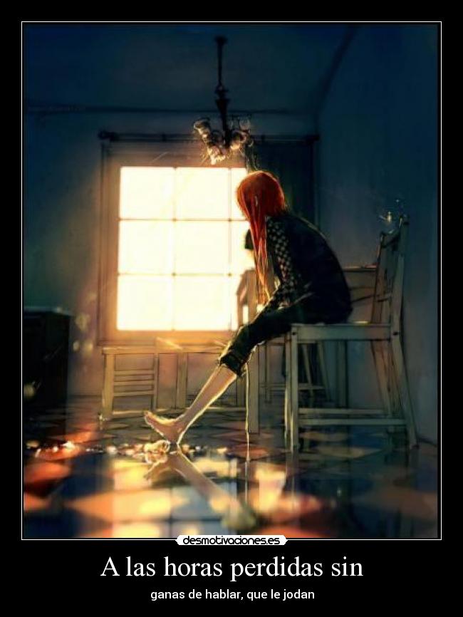 A las horas perdidas sin - ganas de hablar, que le jodan