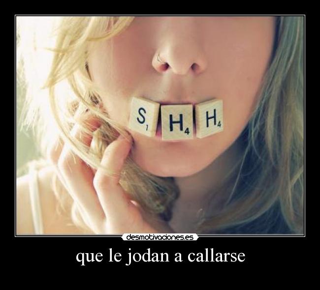 que le jodan a callarse -