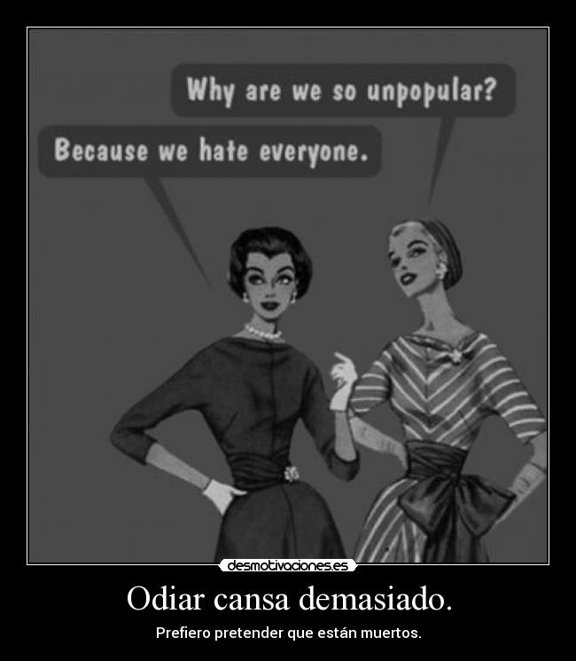 Odiar cansa demasiado. - Prefiero pretender que están muertos.