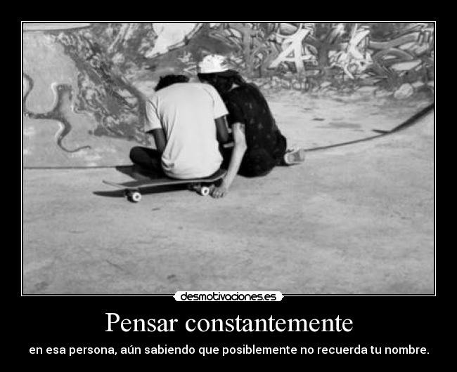 Pensar constantemente - en esa persona, aún sabiendo que posiblemente no recuerda tu nombre.