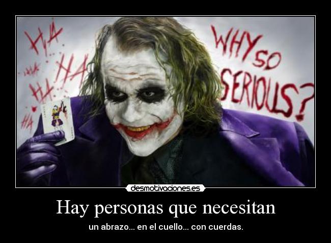 Hay personas que necesitan - un abrazo... en el cuello... con cuerdas.