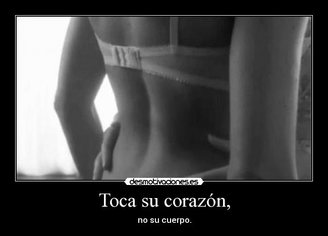 Toca su corazón, - no su cuerpo.