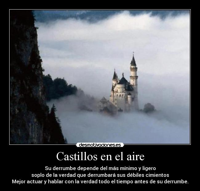 Castillos en el aire - Su derrumbe depende del más mínimo y ligero
soplo de la verdad que derrumbará sus débiles cimientos
Mejor actuar y hablar con la verdad todo el tiempo antes de su derrumbe.
