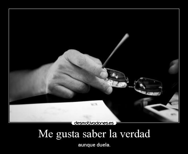 Me gusta saber la verdad - aunque duela.