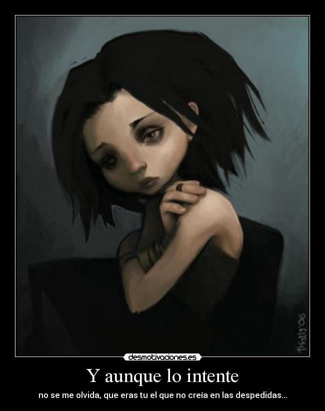 Y aunque lo intente - no se me olvida, que eras tu el que no creía en las despedidas...