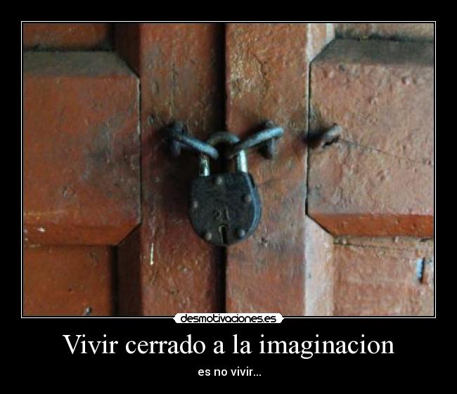 Vivir cerrado a la imaginacion - es no vivir...