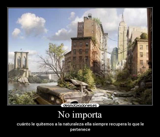 No importa - cuánto le quitemos a la naturaleza ella siempre recupera lo que le pertenece