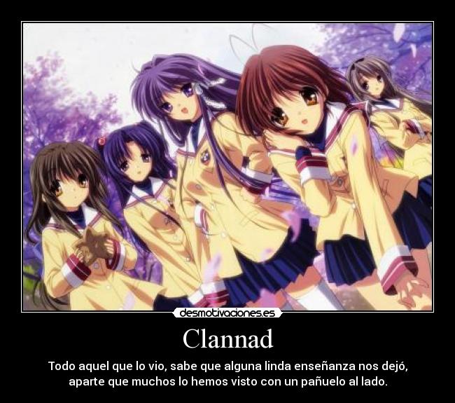 Clannad - Todo aquel que lo vio, sabe que alguna linda enseñanza nos dejó,
aparte que muchos lo hemos visto con un pañuelo al lado.