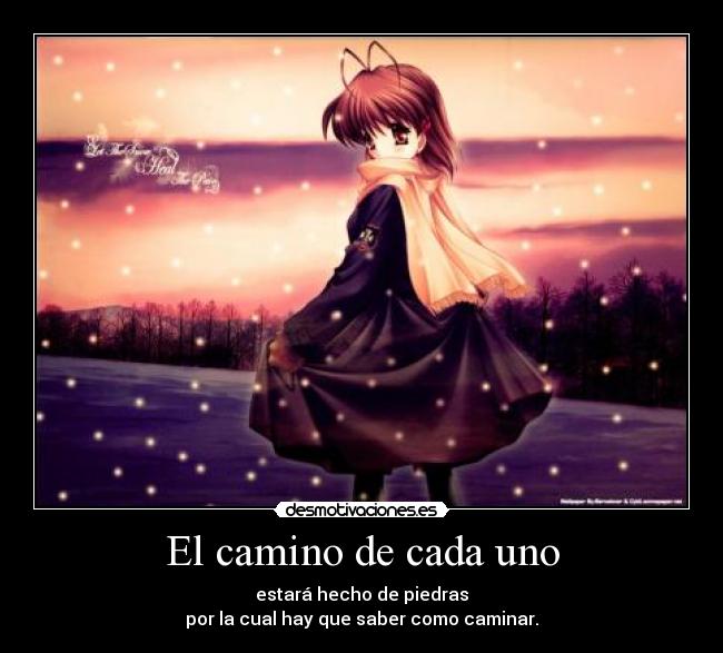 El camino de cada uno - estará hecho de piedras
por la cual hay que saber como caminar.