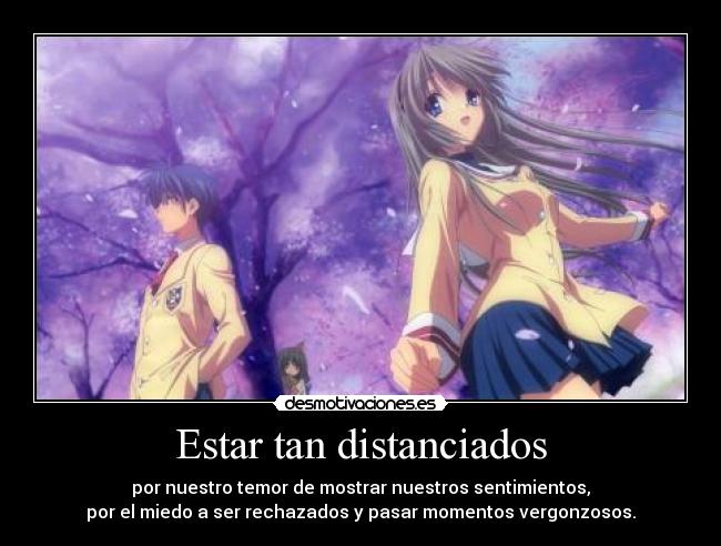 Estar tan distanciados - por nuestro temor de mostrar nuestros sentimientos,
por el miedo a ser rechazados y pasar momentos vergonzosos.