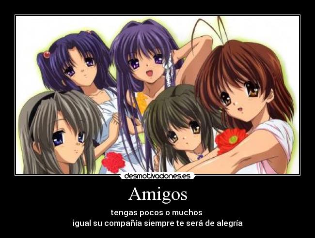 Amigos - tengas pocos o muchos
igual su compañía siempre te será de alegría